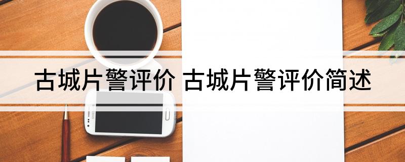 古城片警评价(古城片警评价简述)