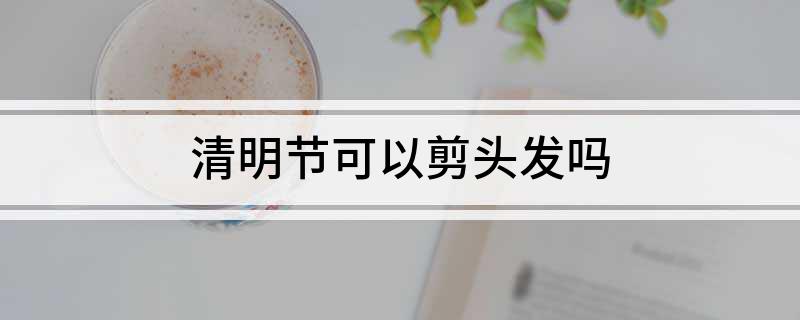 清明节可以剪头发吗?