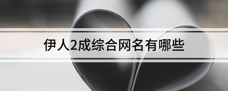 伊人2成综合网名有哪些