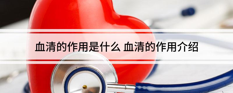 血清的作用是什么(血清的作用介绍)?
