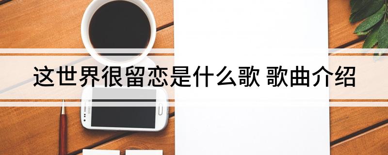 这世界很留恋是什么歌(歌曲介绍)?