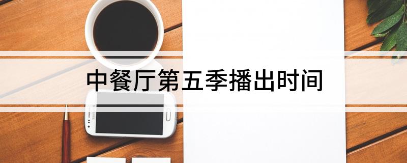 中餐厅第五季播出时间