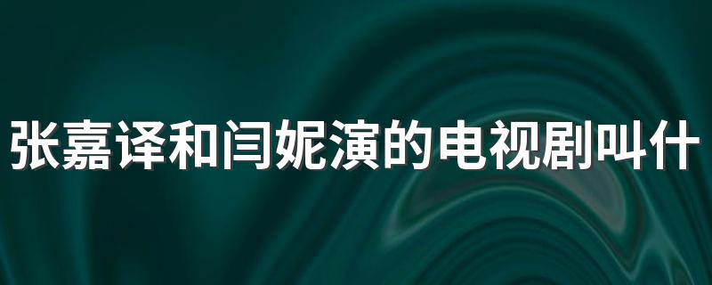 张嘉译和闫妮演合作的新电视剧叫什么?张嘉译和闫妮演的电视剧叫什么?