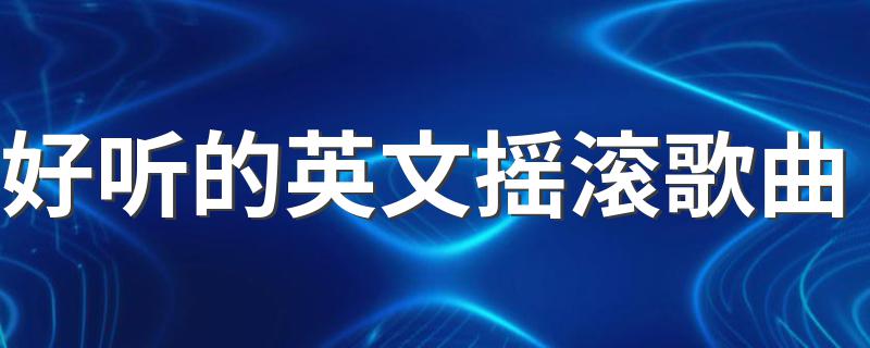 好听的英文摇滚歌曲推荐_好听的英文摇滚歌曲