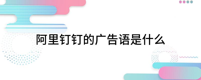 阿里钉钉的广告语是什么?