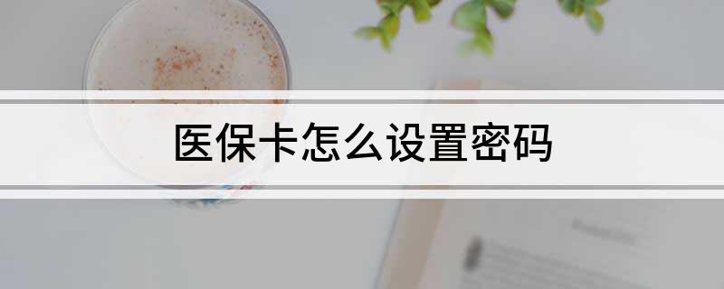 医保卡怎么设置密码?
