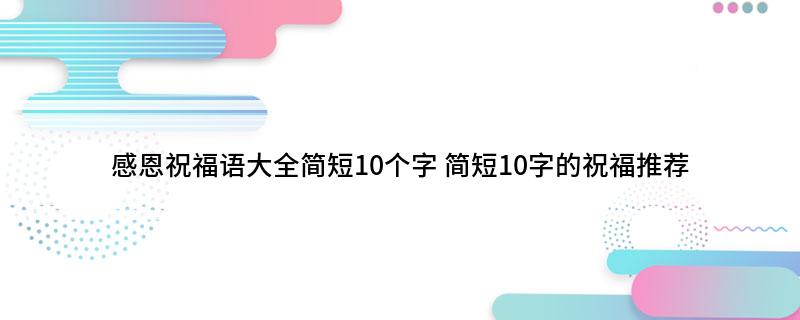 感恩祝福语大全简短10个字(简短10字的祝福推荐)