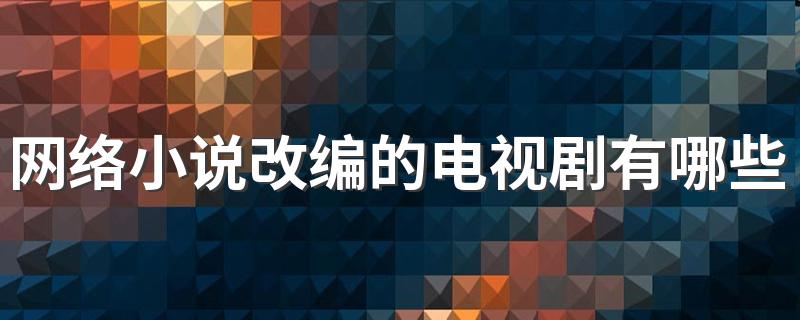 来看看吧_网络小说改编的电视剧有哪些