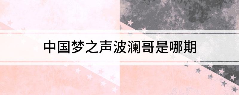 中国梦之声波澜哥是哪期
