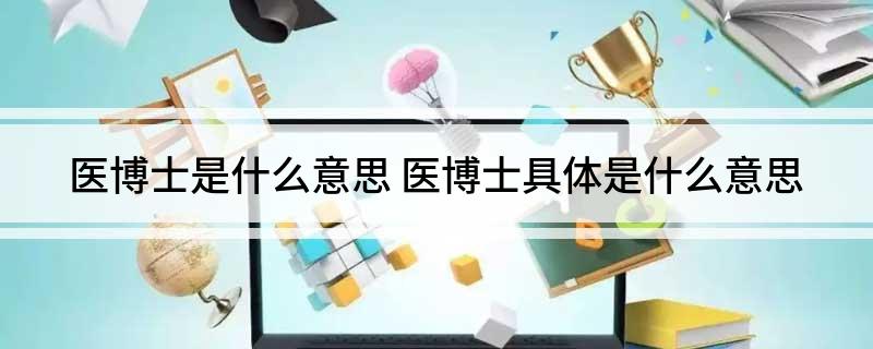 医博士是什么意思(医博士具体是什么意思)?