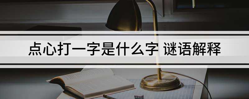 点心打一字是什么字(谜语解释)?
