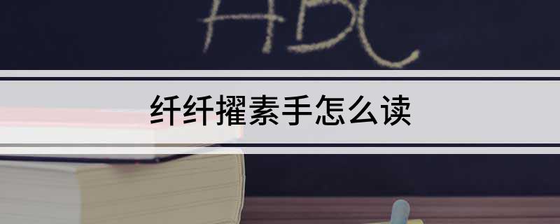纤纤擢素手怎么读?