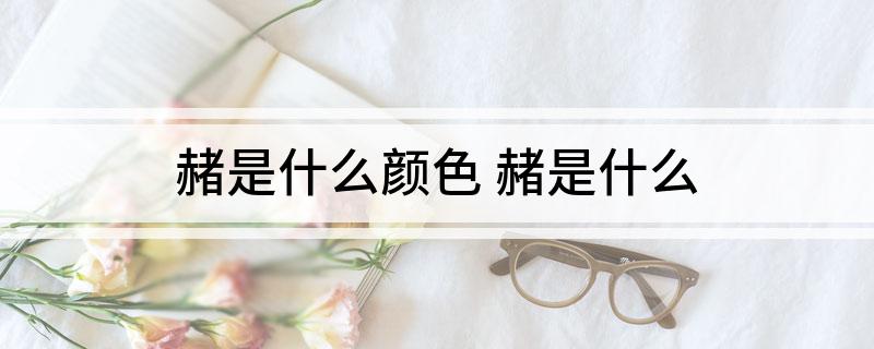 赭是什么颜色(赭是什么)?