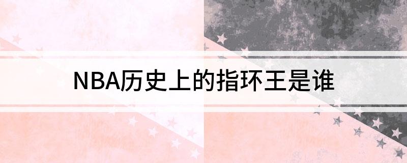 NBA历史上的指环王是谁