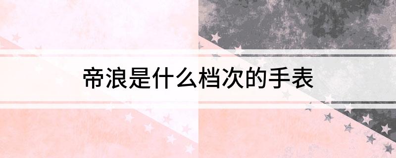 帝浪是什么档次的手表?