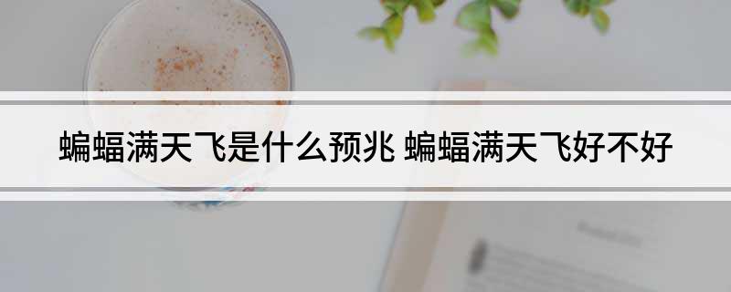蝙蝠满天飞是什么预兆(蝙蝠满天飞好不好)?