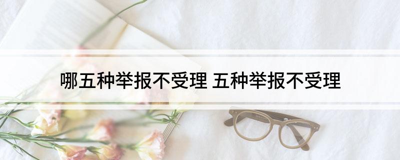 哪五种举报不受理(五种举报不受理)