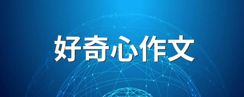 有关好奇心作文范文_好奇心作文