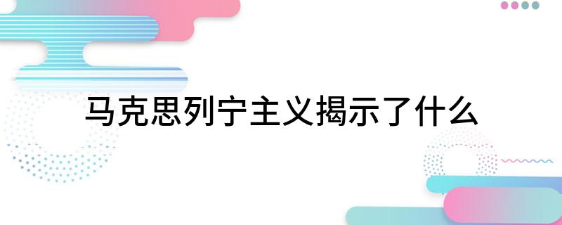 马克思列宁主义揭示了什么?