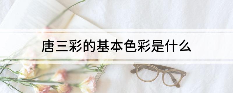 唐三彩的基本色彩是什么?