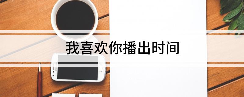 我喜欢你播出时间