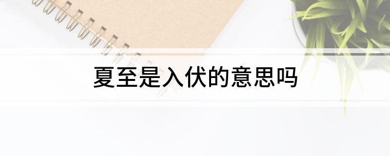 夏至是入伏的意思吗?