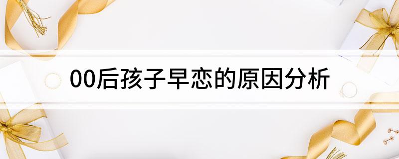 00后孩子早恋的原因分析