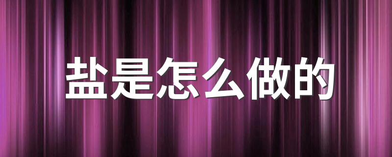 制作盐的方法_盐是怎么做的?