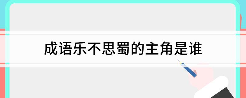 成语乐不思蜀的主角是谁