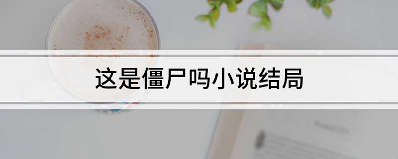 这是僵尸吗?小说结局