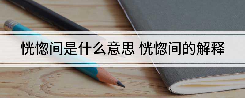 恍惚间是什么意思(恍惚间的解释)?