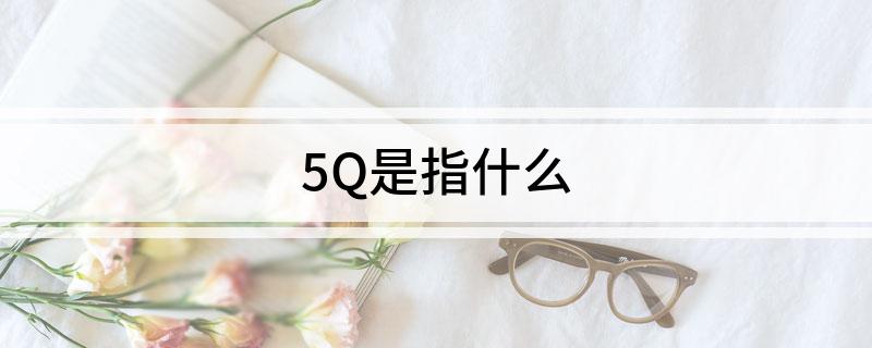 5Q是指什么(什么是5Q)?