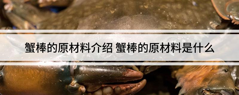 蟹棒的原材料介绍(蟹棒的原材料是什么)?