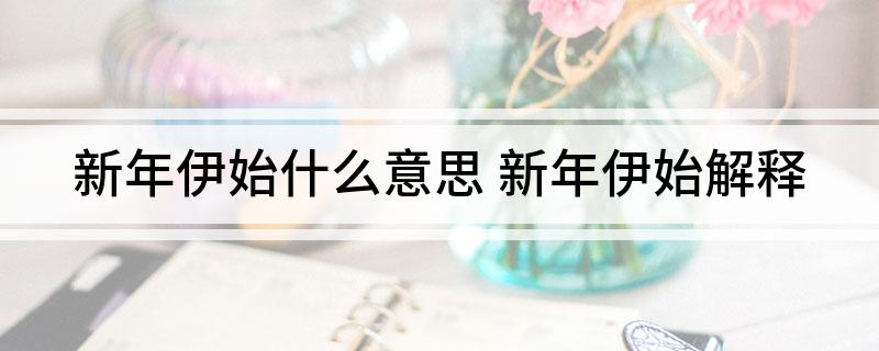新年伊始什么意思(新年伊始解释)?
