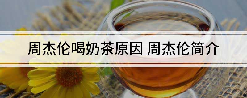 周杰伦喝奶茶原因(周杰伦简介)