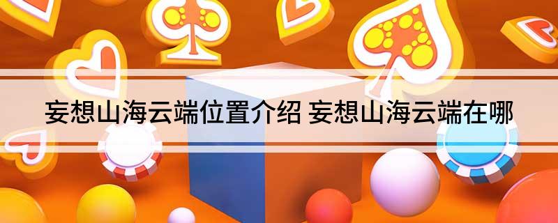 妄想山海云端位置介绍(妄想山海云端在哪)