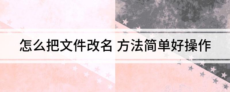 怎么把文件改名(方法简单好操作)?