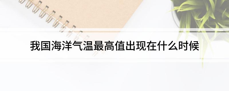 我国海洋气温最高值出现在(我国海洋气温最高值出现在什么时候)?