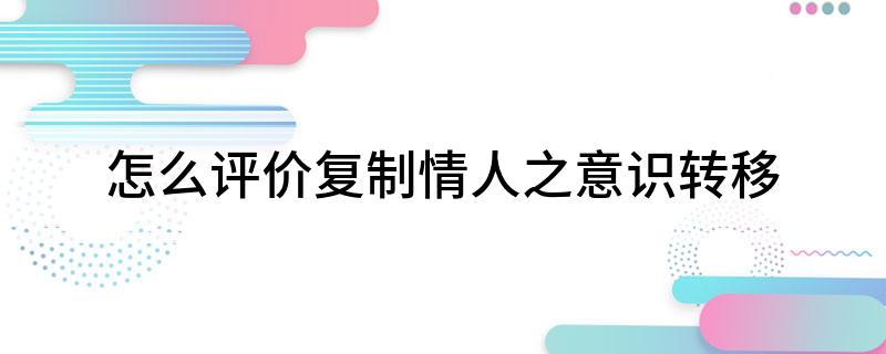 怎么评价复制情人之意识转移?