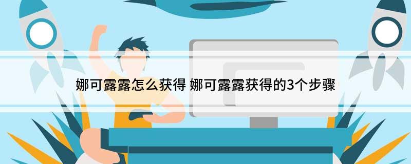 娜可露露怎么获得(娜可露露获得的3个步骤)?