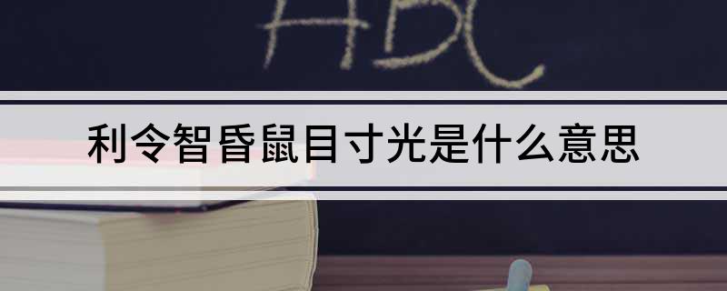利令智昏鼠目寸光是什么意思?
