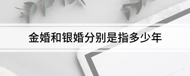 金婚和银婚分别是指多少年?