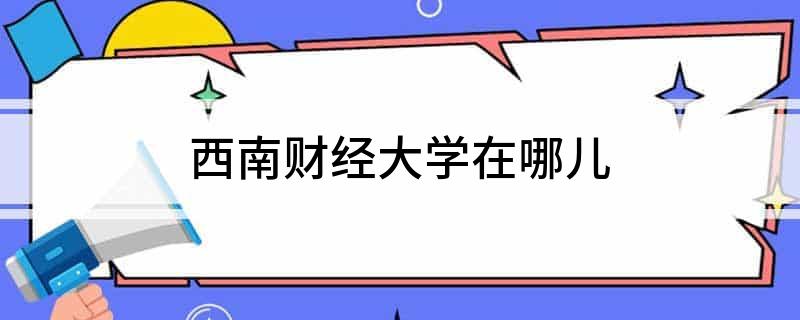 西南财经大学在哪儿