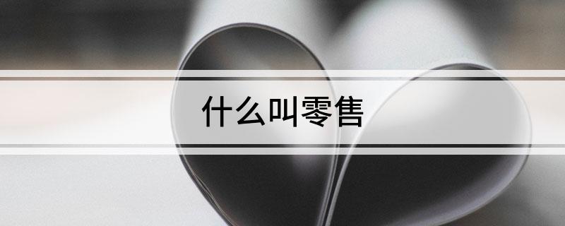 什么叫零售?