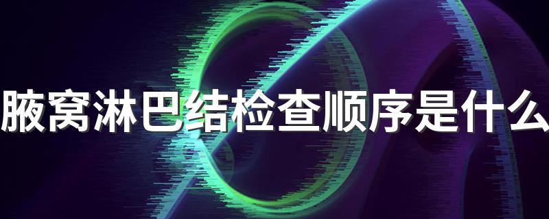 腋窝淋巴结检查顺序是什么?