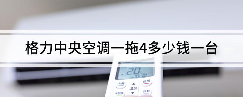 格力中央空调一拖4多少钱一台?