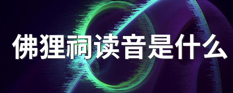 佛狸祠的正确读音_佛狸祠读音是什么?