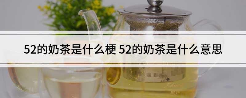 52的奶茶是什么梗(52的奶茶是什么意思)?