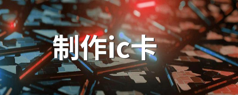 怎么制作ic卡?制作ic卡?