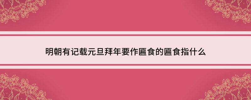 明朝有记载元旦拜年要作匾食的匾食指什么?